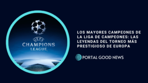 Los Mayores Campeones de la Liga de Campeones: Las Leyendas del Torneo más Prestigioso de Europa