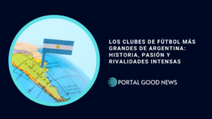 Los Clubes de Fútbol Más Grandes de Argentina: Historia, Pasión y Rivalidades Intensas