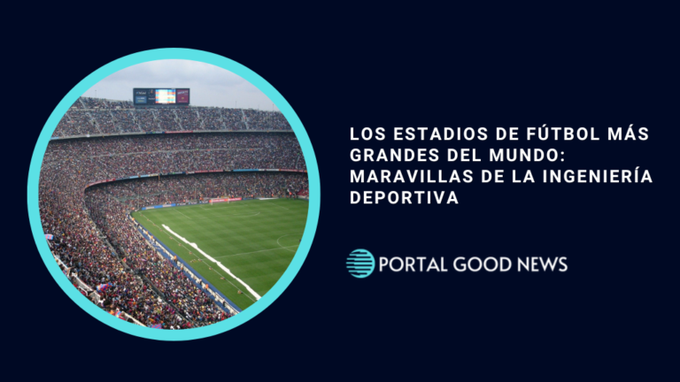 Los estadios de fútbol más grandes del mundo: maravillas de la ingeniería deportiva