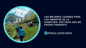 Los Mejores Lugares para los Amantes de la Aventura: Destinos que No Puedes Perderte