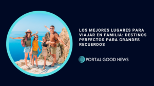 Los mejores lugares para viajar en familia: destinos perfectos para grandes recuerdos