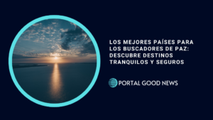 Los Mejores Países para los Buscadores de Paz: Descubre Destinos Tranquilos y Seguros