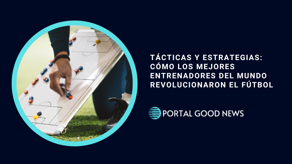 Tácticas y Estrategias: Cómo los Mejores Entrenadores del Mundo Revolucionaron el Fútbol