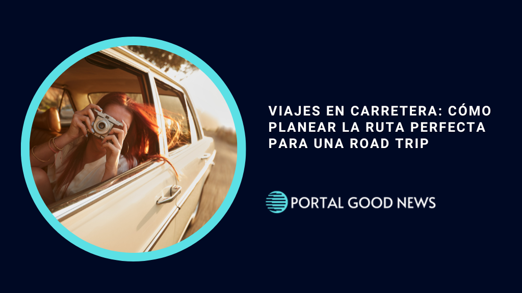 Viajes en Carretera: Cómo Planear la Ruta Perfecta para una Road Trip