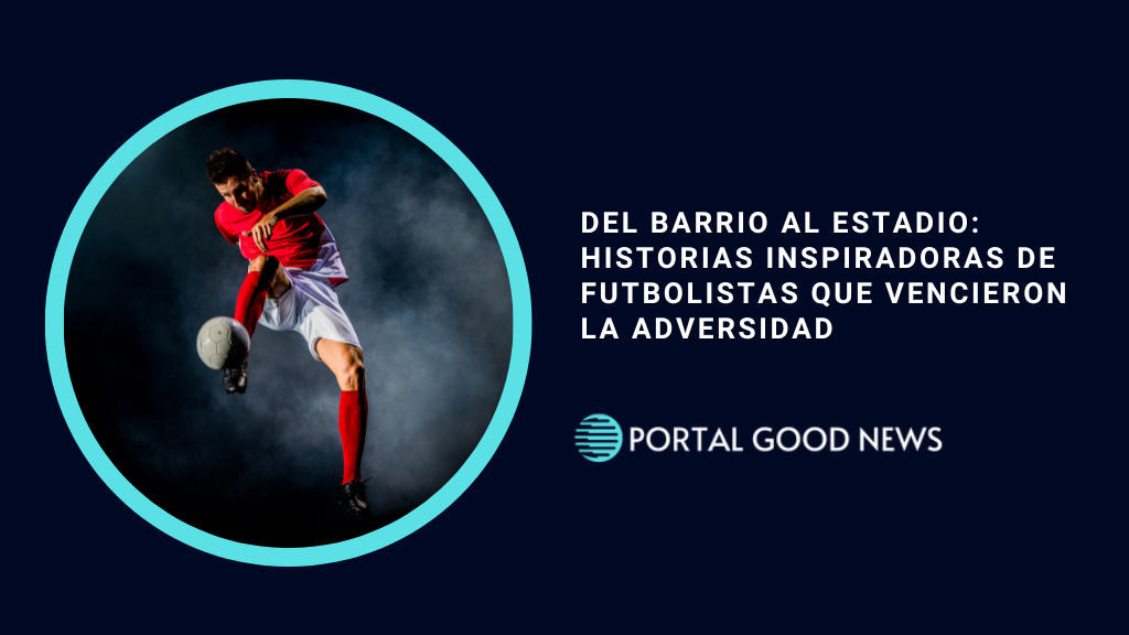Del Barrio al Estadio: Historias Inspiradoras de Futbolistas que Vencieron la Adversidad
