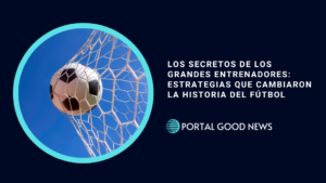 Los Secretos de los Grandes Entrenadores: Estrategias que Cambiaron la Historia del Fútbol