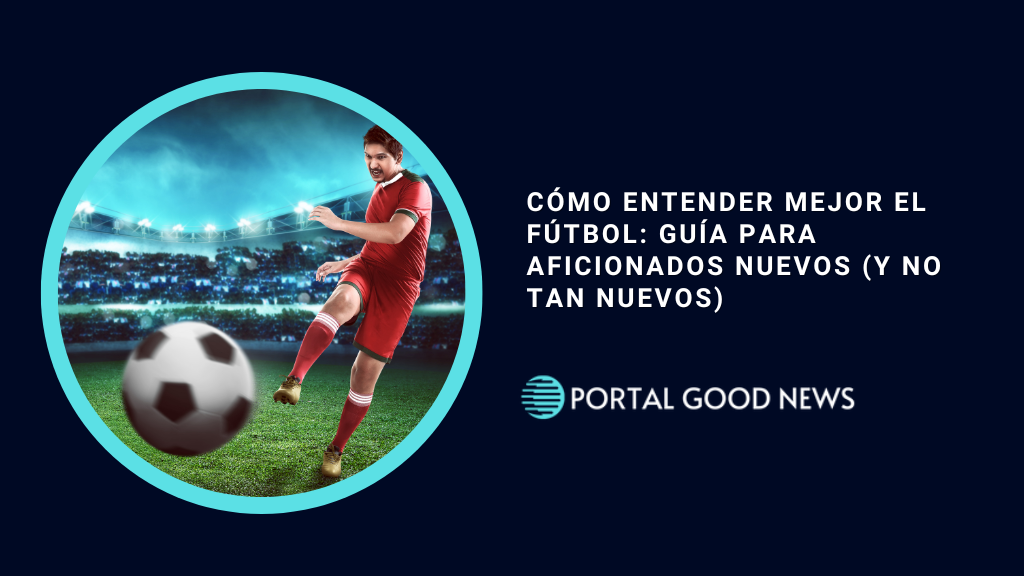 Cómo Entender Mejor el Fútbol: Guía para Aficionados Nuevos (y No Tan Nuevos)