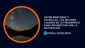 Entre montañas y estrellas: los mejores lugares de Latinoamérica para reconectar con la naturaleza