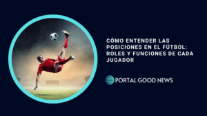 Cómo Entender las Posiciones en el Fútbol: Roles y Funciones de Cada Jugador