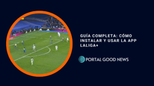 Guía Completa: Cómo Instalar y Usar la App LaLiga+