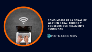 Cómo mejorar la señal de Wi-Fi en casa: Trucos y consejos que realmente funcionan