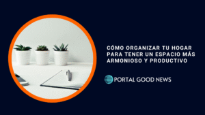 Cómo organizar tu hogar para tener un espacio más armonioso y productivo