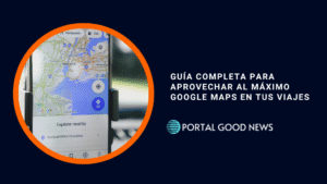 Guía completa para aprovechar al máximo Google Maps en tus viajes
